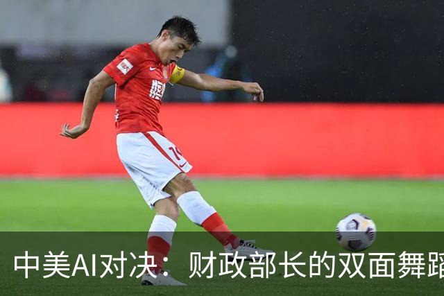 中美AI对决：财政部长的双面舞蹈