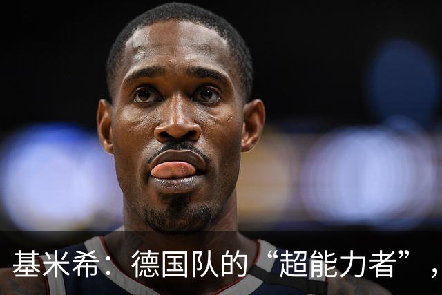 基米希：德国队的“超能力者”，别再质疑了！