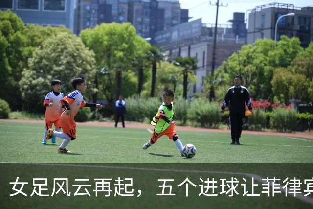 女足风云再起，五个进球让菲律宾队哭笑不得！